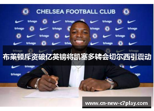 布莱顿斥资破亿英镑将凯塞多转会切尔西引震动 布莱顿斥资破亿英镑将凯塞多转会切尔西引震动