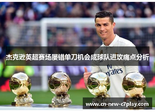 杰克逊英超赛场屡错单刀机会成球队进攻痛点分析