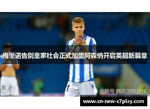 梅里诺告别皇家社会正式加盟阿森纳开启英超新篇章 梅里诺告别皇家社会正式加盟阿森纳开启英超新篇章