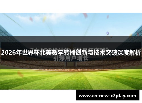 2026年世界杯北美数字转播创新与技术突破深度解析 2026年世界杯北美数字转播创新与技术突破深度解析