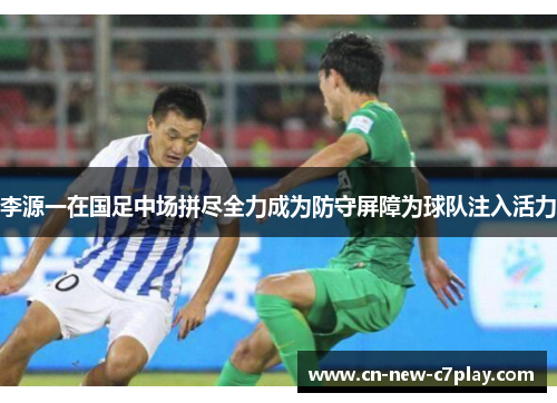 李源一在国足中场拼尽全力成为防守屏障为球队注入活力