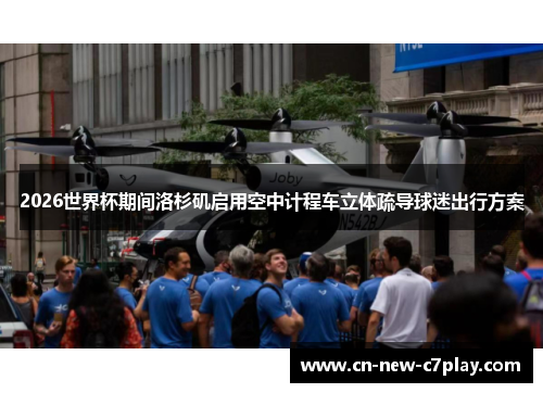 2026世界杯期间洛杉矶启用空中计程车立体疏导球迷出行方案