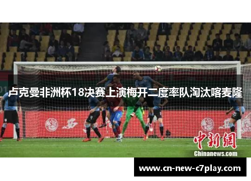 卢克曼非洲杯18决赛上演梅开二度率队淘汰喀麦隆 卢克曼非洲杯18决赛上演梅开二度率队淘汰喀麦隆