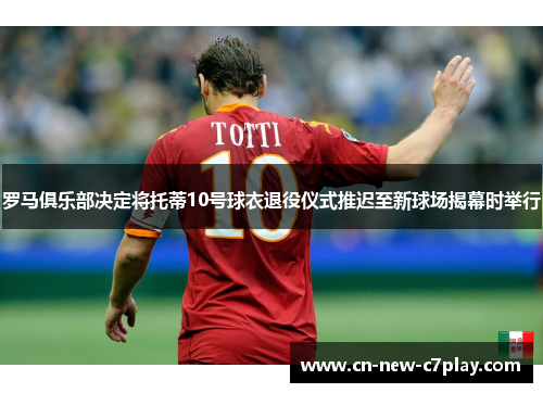 罗马俱乐部决定将托蒂10号球衣退役仪式推迟至新球场揭幕时举行
