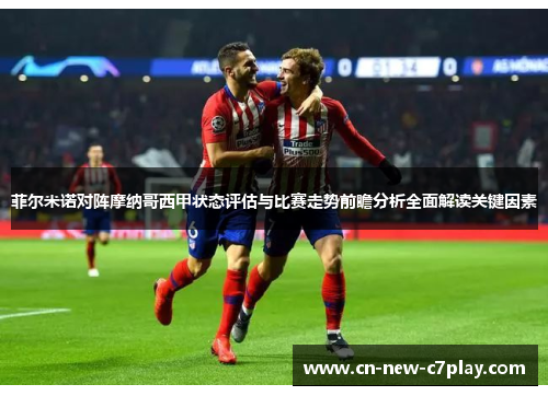 菲尔米诺对阵摩纳哥西甲状态评估与比赛走势前瞻分析全面解读关键因素