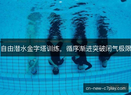 自由潜水金字塔训练，循序渐进突破闭气极限
